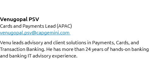 Venugopal PSV Cards and Payments Lead (APAC) venugopal.psv@capgemini.com Venu leads advisory and client solutions in ...