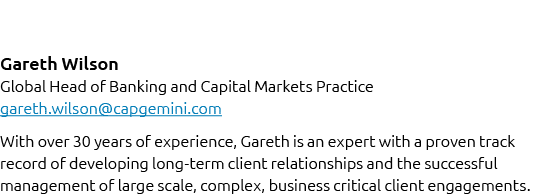 Gareth Wilson Global Head of Banking and Capital Markets Practice gareth.wilson@capgemini.com With over 30 years of e...