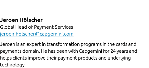 Jeroen H lscher Global Head of Payment Services jeroen.holscher@capgemini.com Jeroen is an expert in transformation p...