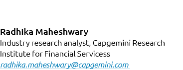 Radhika Maheshwary Industry research analyst, Capgemini Research Institute for Financial Servicess radhika.maheshwary...